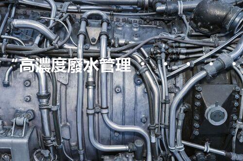 “高濃度廢水管理，綠色環(huán)保新篇章”